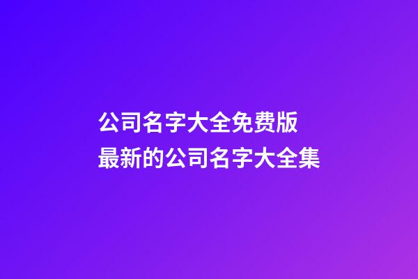公司名字大全免费版 最新的公司名字大全集-第1张-公司起名-玄机派
